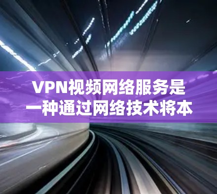 VPN视频网络服务是一种通过网络技术将本地计算机上的视频内容复制到目标服务器上，然后通过VPN连接到目标服务器，从而实现在线观看的网络服务。以下是使用VPN视频网络服务的步骤和注意事项