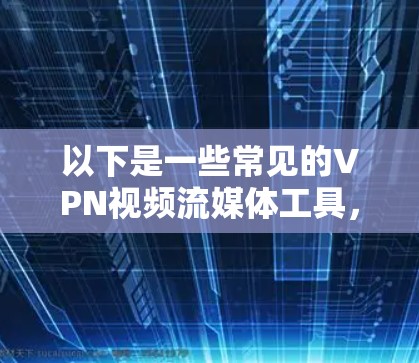 以下是一些常见的VPN视频流媒体工具,您可以根据需要选择合适的工具 以下是一些常见的VPN视频流媒体工具,您可以根据需要选择合适的工具