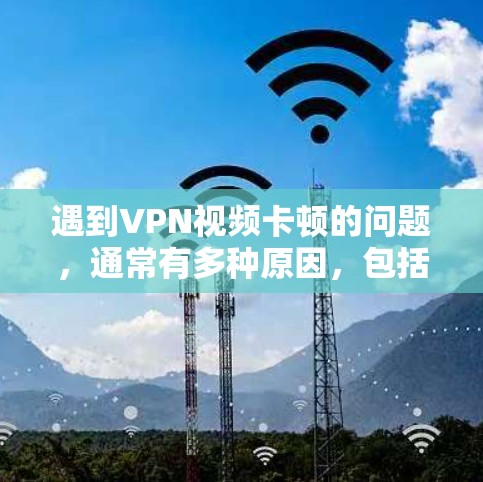 遇到VPN视频卡顿的问题，通常有多种原因，包括网络不稳定、软件问题或者防火墙设置不当。以下是一些常见的解决方法