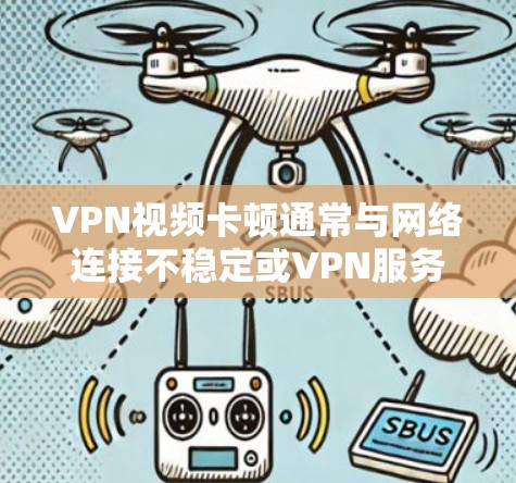 VPN视频卡顿通常与网络连接不稳定或VPN服务器的问题有关。以下是一些可能的解决方法