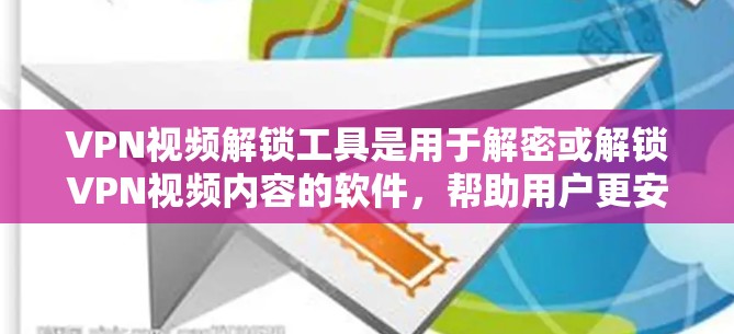 VPN视频解锁工具是用于解密或解锁VPN视频内容的软件，帮助用户更安全地观看视频。以下是一些常用的VPN视频解密工具及其特点