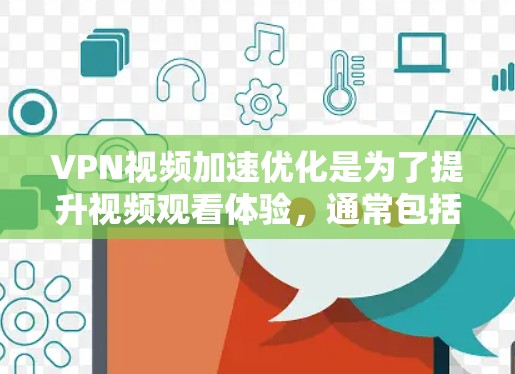 VPN视频加速优化是为了提升视频观看体验，通常包括优化视频速度、提高清晰度、增强流畅度等。以下是一些常见的VPN视频加速优化方法
