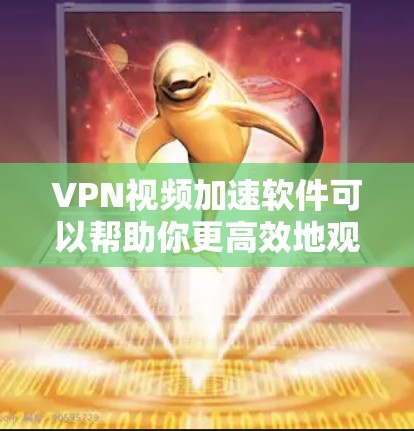 VPN视频加速软件可以帮助你更高效地观看网络视频，特别是如果你经常使用VPN来连接网络，但视频下载速度较慢。以下是一些常用的VPN视频加速软件推荐，帮助你下载和使用这些工具