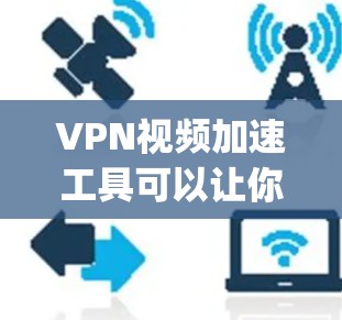 VPN视频加速工具可以让你更快地下载和观看视频，同时保护你的隐私和安全。以下是一些 commonly used VPN视频加速工具，它们支持多种加密方式，并提供良好的性能