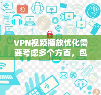 VPN视频播放优化需要考虑多个方面，包括网络速度、播放设置、存储管理等。以下是一些优化VPN视频播放的方法和建议，帮助你更好地体验VPN服务