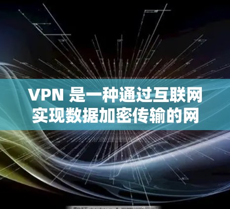 VPN 是一种通过互联网实现数据加密传输的网络服务，帮助用户在安全的环境中访问互联网，减少网络诈骗和隐私泄露的风险。以下是VPN使用指南的详细步骤和注意事项