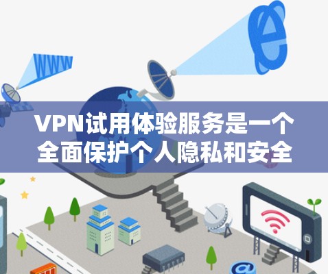 VPN试用体验服务是一个全面保护个人隐私和安全的网络解决方案。以下是对该服务的详细总结，帮助您更好地理解和使用