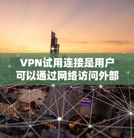 VPN试用连接是用户可以通过网络访问外部网络服务的工具。以下是一些步骤和方法，帮助您正确使用VPN试用连接