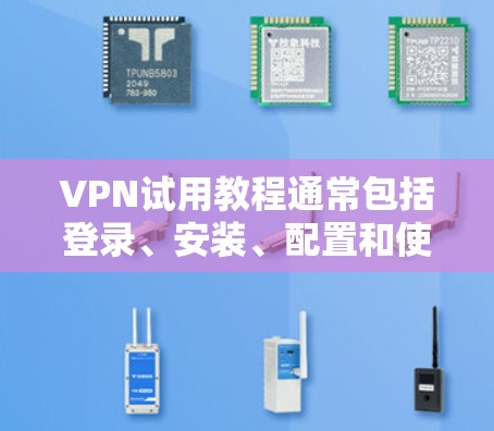VPN试用教程通常包括登录、安装、配置和使用几个步骤。以下是一个基本的VPN试用教程示例