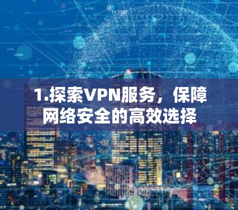 1.探索VPN服务，保障网络安全的高效选择