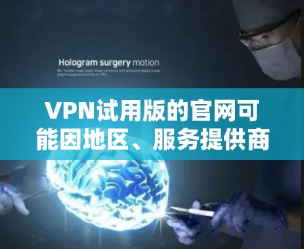 VPN试用版的官网可能因地区、服务提供商或平台而有所不同。以下是一些常见的VPN试用版的网址，供您参考