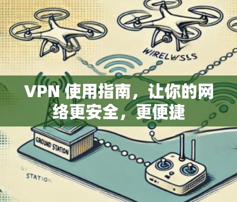 VPN 使用指南，让你的网络更安全，更便捷