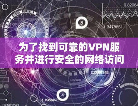 为了找到可靠的VPN服务并进行安全的网络访问，可以按照以下步骤进行