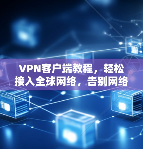 VPN客户端教程，轻松接入全球网络，告别网络封锁