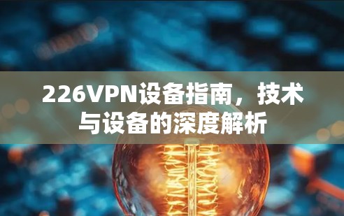 226VPN设备指南，技术与设备的深度解析