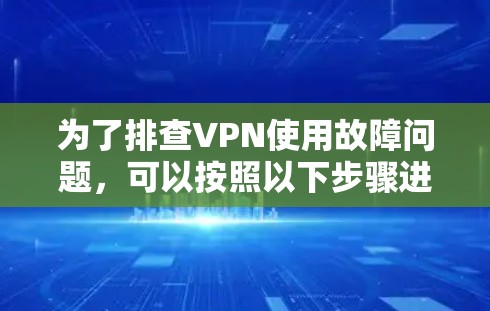 为了排查VPN使用故障问题，可以按照以下步骤进行排查