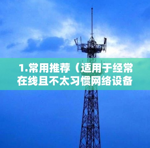 1.常用推荐（适用于经常在线且不太习惯网络设备的用户）