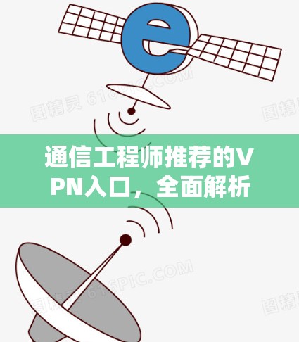 通信工程师推荐的VPN入口，全面解析