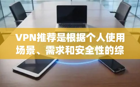 VPN推荐是根据个人使用场景、需求和安全性的综合评估，提供多样化的选择。以下是一些 commonly recommended VPNs，供您参考
