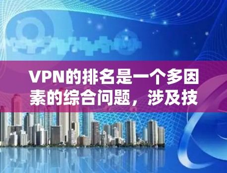 VPN的排名是一个多因素的综合问题，涉及技术指标、安全性、用户满意度、价格、社区支持等因素。以下是对VPN排名的一般看法