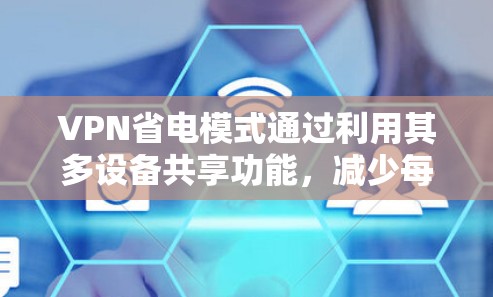 VPN省电模式通过利用其多设备共享功能，减少每个设备的连接次数和资源消耗，从而减少电源消耗。以下是具体的步骤和方法