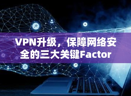 VPN升级，保障网络安全的三大关键Factor