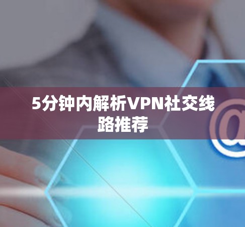 5分钟内解析VPN社交线路推荐