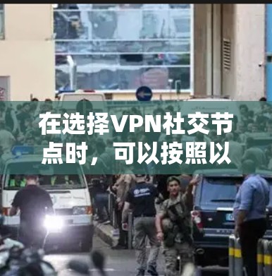 在选择VPN社交节点时，可以按照以下步骤进行