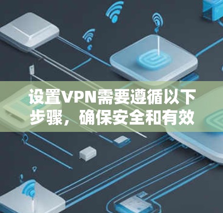 设置VPN需要遵循以下步骤，确保安全和有效连接