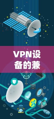 VPN设备的兼容性管理是确保设备与VPN服务兼容的重要步骤。以下是一些关键点和建议,帮助您更好地管理兼容性 VPN设备的兼容性管理是确保设备与VPN服务兼容的重要步骤。以下是一些关键点和建议,帮助您更好地管理兼容性