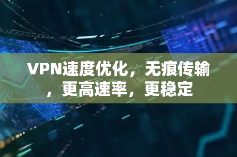 VPN速度优化，无痕传输，更高速率，更稳定