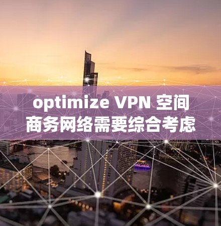 optimize VPN 空间商务网络需要综合考虑多个关键因素，确保数据安全和用户体验。以下是 optimized VPN 商务网络的步骤和建议