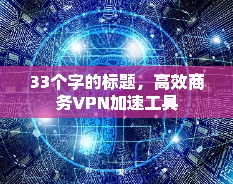 33个字的标题，高效商务VPN加速工具