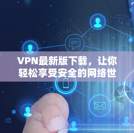 VPN最新版下载，让你轻松享受安全的网络世界