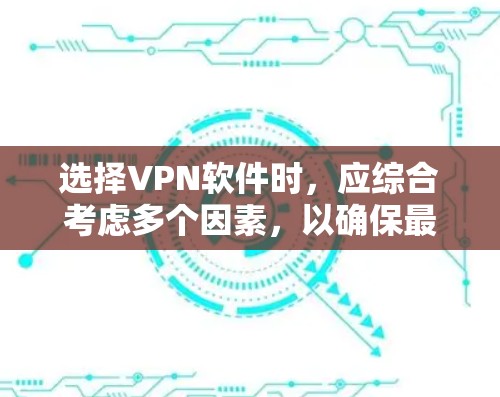 选择VPN软件时，应综合考虑多个因素，以确保最佳的用户体验和安全。以下是详细的步骤指南