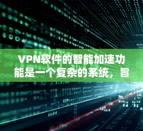 VPN软件的智能加速功能是一个复杂的系统，旨在优化和提升VPN连接的性能。以下是该功能的详细解释