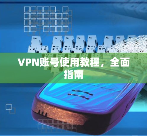 VPN账号使用教程，全面指南