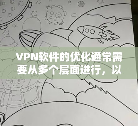 VPN软件的优化通常需要从多个层面进行，以确保网络连接稳定、可靠、安全，并且能够流畅运行。以下是一些优化 VPN 软件的方案建议