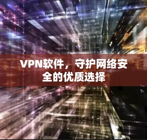 VPN软件，守护网络安全的优质选择