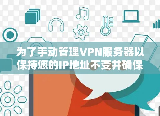 为了手动管理VPN服务器以保持您的IP地址不变并确保网络环境的安全性，您可以按照以下步骤操作