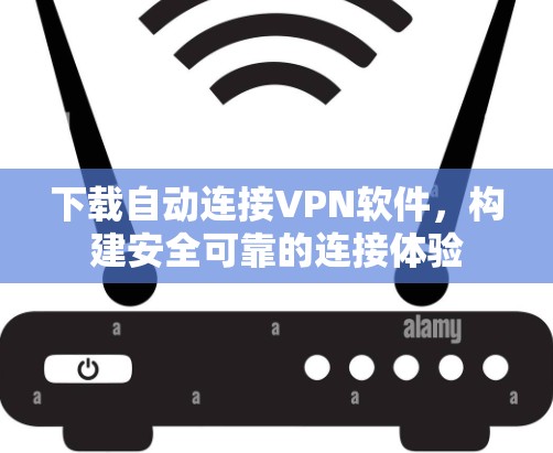 下载自动连接VPN软件，构建安全可靠的连接体验