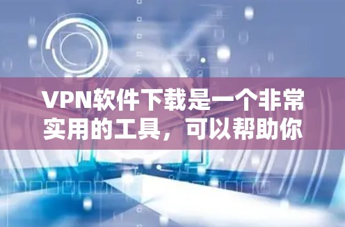 VPN软件下载是一个非常实用的工具，可以帮助你保护个人数据和网络安全。以下是一些推荐的VPN软件，涵盖不同的需求和功能