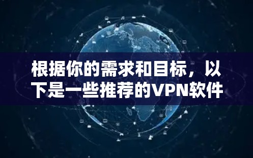 根据你的需求和目标，以下是一些推荐的VPN软件