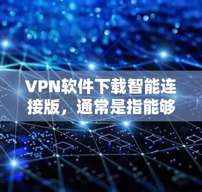 VPN软件下载智能连接版，通常是指能够通过智能方式连接多个VPN或提供更智能的连接功能的软件。以下是一些常见的VPN软件推荐，涵盖安全、功能和用户友好的方面