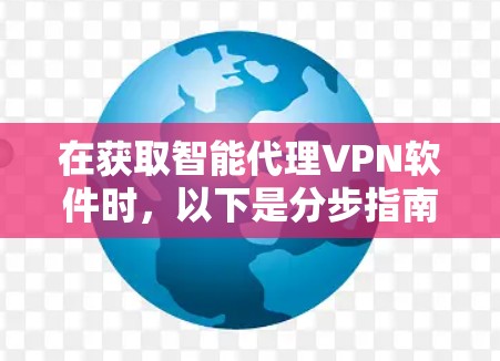 在获取智能代理VPN软件时，以下是分步指南，帮助您顺利安装和使用