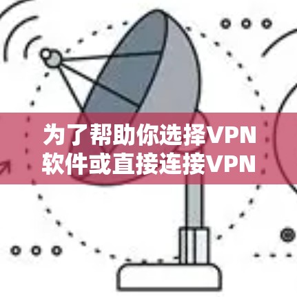 为了帮助你选择VPN软件或直接连接VPN服务器，以下是一些步骤性的建议