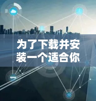 为了下载并安装一个适合你的VPN软件，按照以下步骤进行