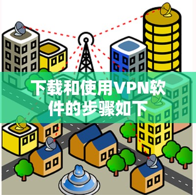 下载和使用VPN软件的步骤如下