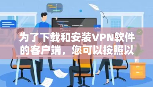 为了下载和安装VPN软件的客户端，您可以按照以下步骤操作