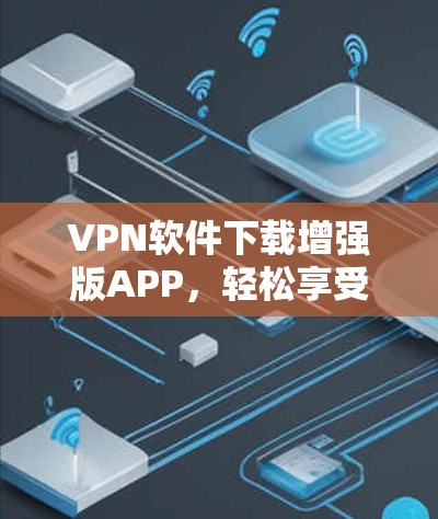 VPN软件下载增强版APP，轻松享受网络乐趣